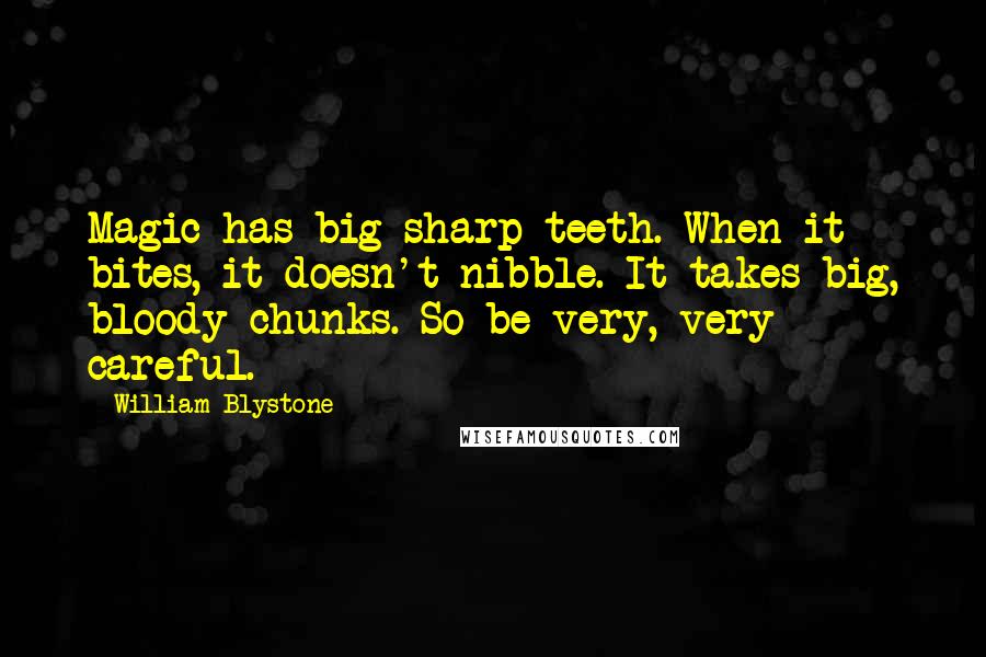 William Blystone Quotes: Magic has big sharp teeth. When it bites, it doesn't nibble. It takes big, bloody chunks. So be very, very careful.