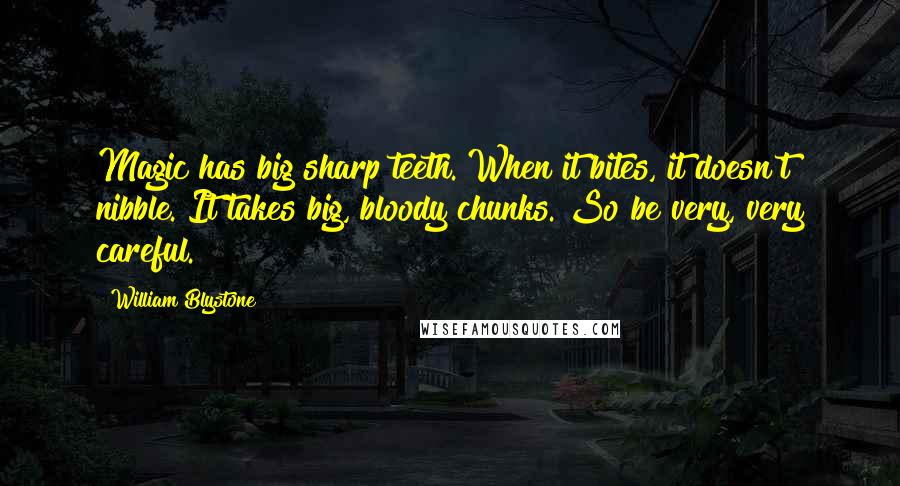 William Blystone Quotes: Magic has big sharp teeth. When it bites, it doesn't nibble. It takes big, bloody chunks. So be very, very careful.