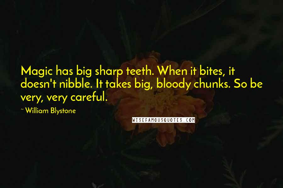 William Blystone Quotes: Magic has big sharp teeth. When it bites, it doesn't nibble. It takes big, bloody chunks. So be very, very careful.