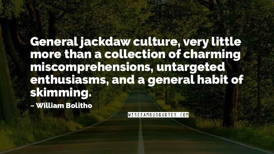 William Bolitho Quotes: General jackdaw culture, very little more than a collection of charming miscomprehensions, untargeted enthusiasms, and a general habit of skimming.