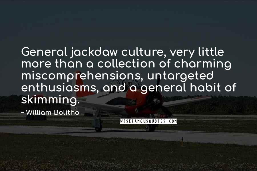 William Bolitho Quotes: General jackdaw culture, very little more than a collection of charming miscomprehensions, untargeted enthusiasms, and a general habit of skimming.