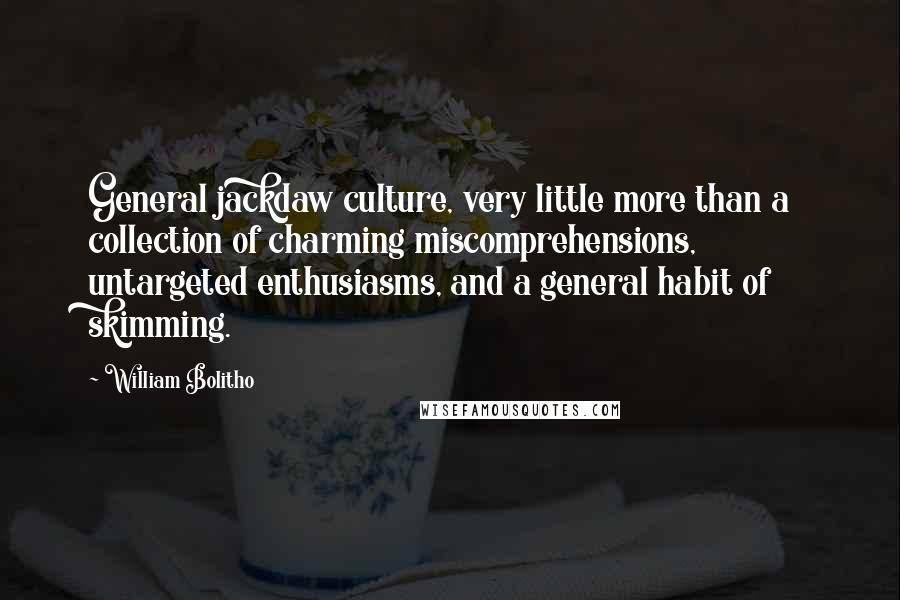 William Bolitho Quotes: General jackdaw culture, very little more than a collection of charming miscomprehensions, untargeted enthusiasms, and a general habit of skimming.