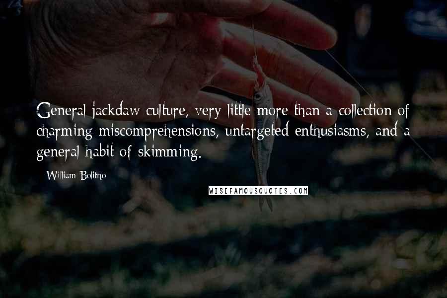 William Bolitho Quotes: General jackdaw culture, very little more than a collection of charming miscomprehensions, untargeted enthusiasms, and a general habit of skimming.