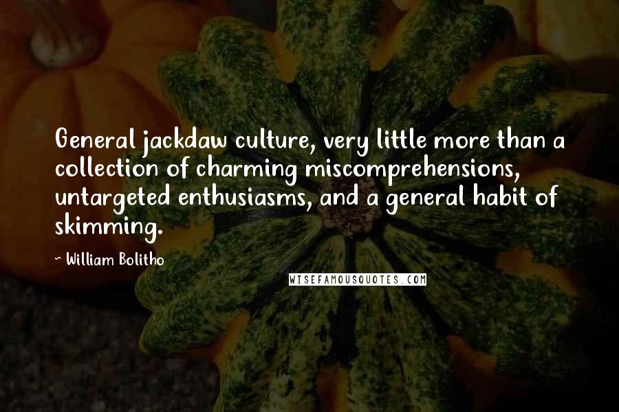 William Bolitho Quotes: General jackdaw culture, very little more than a collection of charming miscomprehensions, untargeted enthusiasms, and a general habit of skimming.