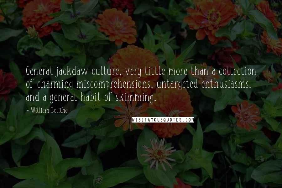 William Bolitho Quotes: General jackdaw culture, very little more than a collection of charming miscomprehensions, untargeted enthusiasms, and a general habit of skimming.