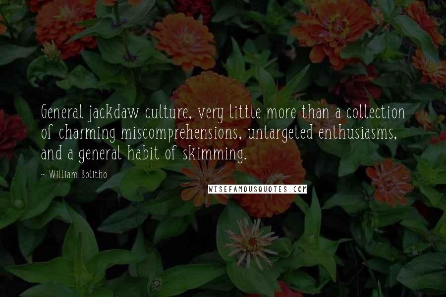 William Bolitho Quotes: General jackdaw culture, very little more than a collection of charming miscomprehensions, untargeted enthusiasms, and a general habit of skimming.