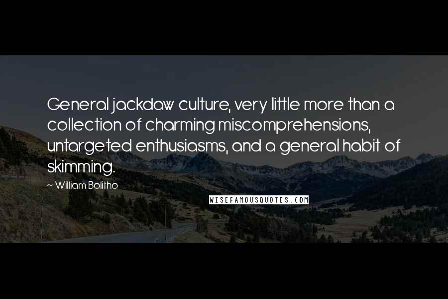 William Bolitho Quotes: General jackdaw culture, very little more than a collection of charming miscomprehensions, untargeted enthusiasms, and a general habit of skimming.