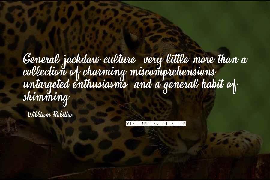 William Bolitho Quotes: General jackdaw culture, very little more than a collection of charming miscomprehensions, untargeted enthusiasms, and a general habit of skimming.