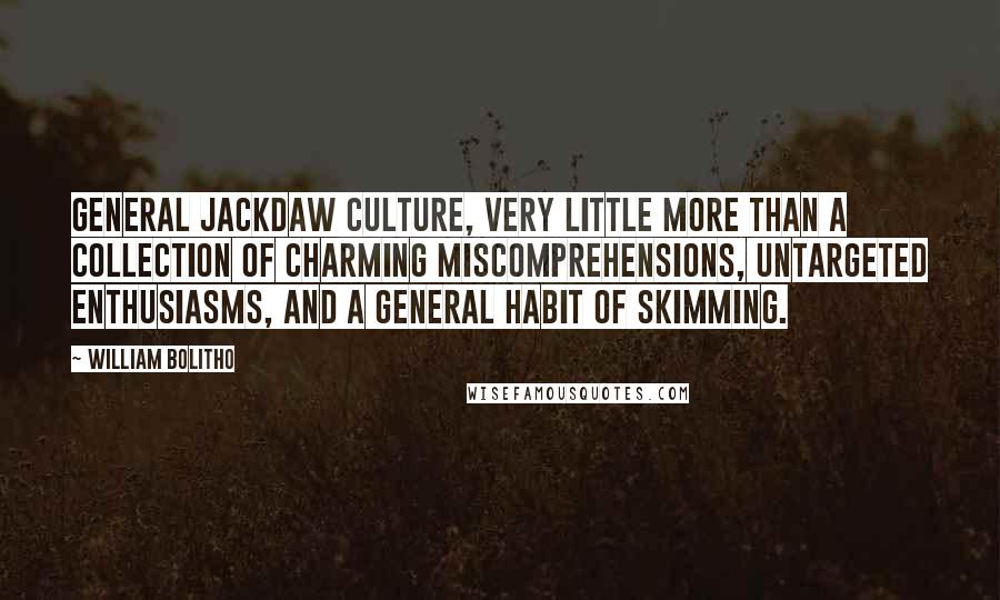 William Bolitho Quotes: General jackdaw culture, very little more than a collection of charming miscomprehensions, untargeted enthusiasms, and a general habit of skimming.