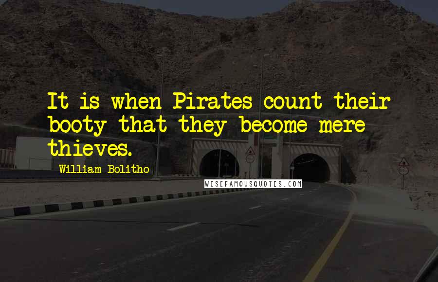 William Bolitho Quotes: It is when Pirates count their booty that they become mere thieves.