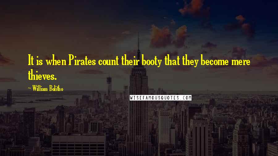 William Bolitho Quotes: It is when Pirates count their booty that they become mere thieves.