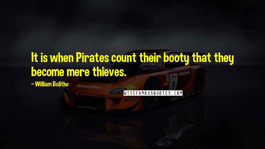 William Bolitho Quotes: It is when Pirates count their booty that they become mere thieves.