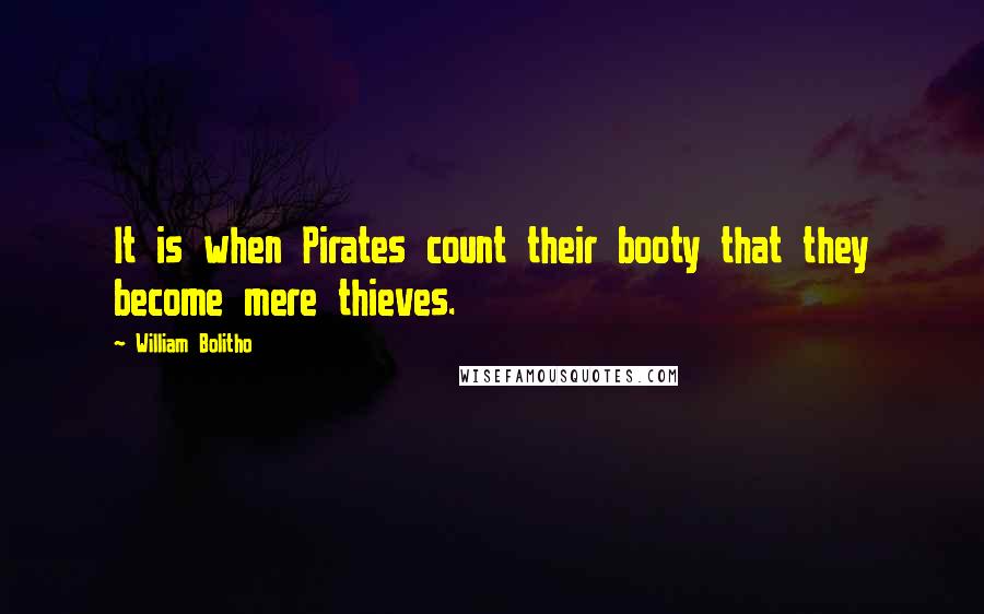 William Bolitho Quotes: It is when Pirates count their booty that they become mere thieves.