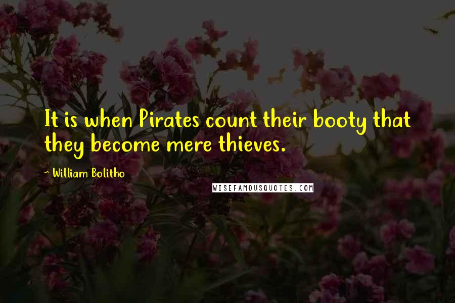 William Bolitho Quotes: It is when Pirates count their booty that they become mere thieves.