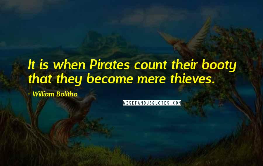 William Bolitho Quotes: It is when Pirates count their booty that they become mere thieves.