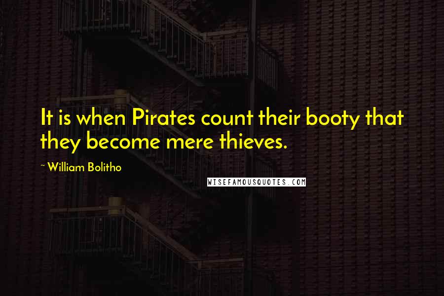 William Bolitho Quotes: It is when Pirates count their booty that they become mere thieves.
