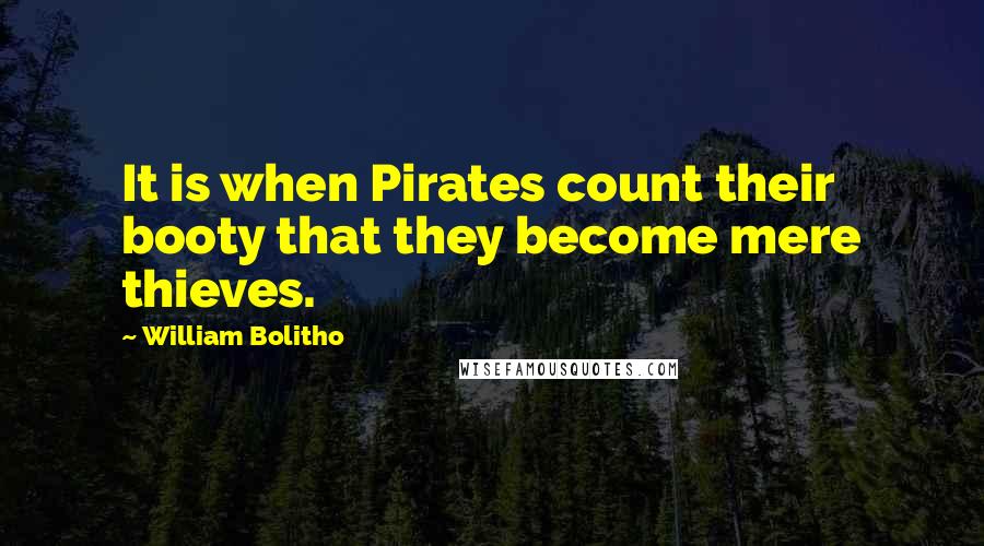 William Bolitho Quotes: It is when Pirates count their booty that they become mere thieves.