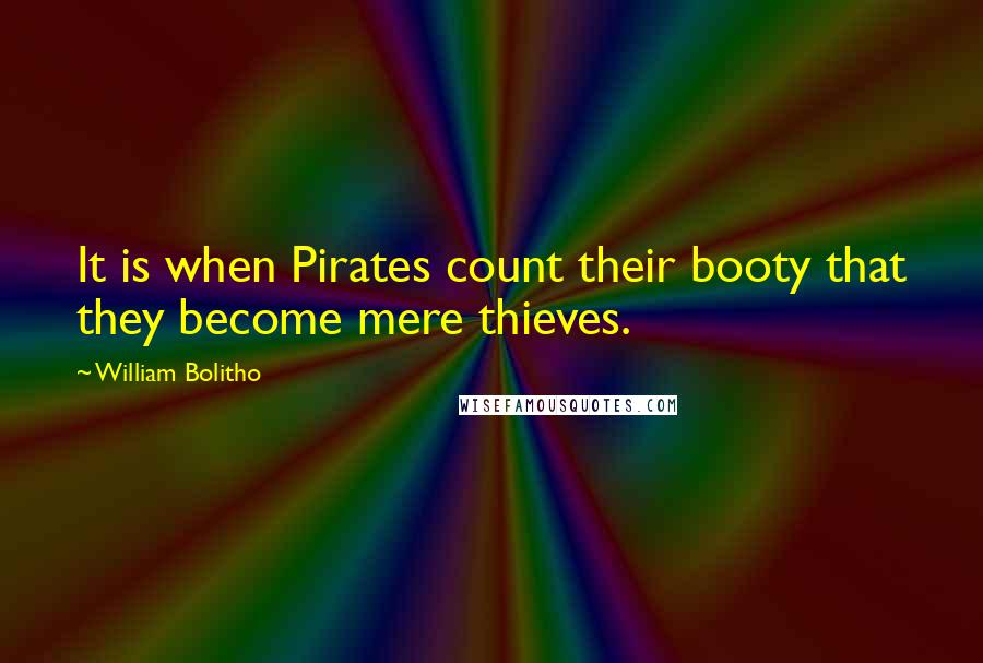 William Bolitho Quotes: It is when Pirates count their booty that they become mere thieves.