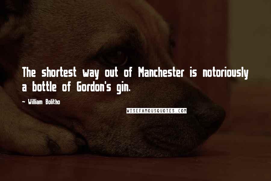 William Bolitho Quotes: The shortest way out of Manchester is notoriously a bottle of Gordon's gin.