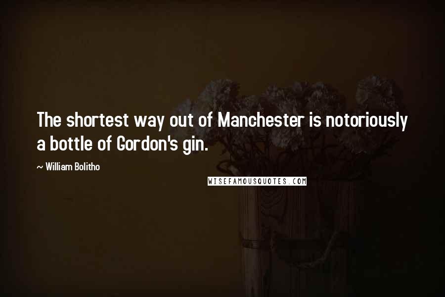 William Bolitho Quotes: The shortest way out of Manchester is notoriously a bottle of Gordon's gin.