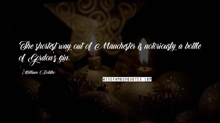 William Bolitho Quotes: The shortest way out of Manchester is notoriously a bottle of Gordon's gin.