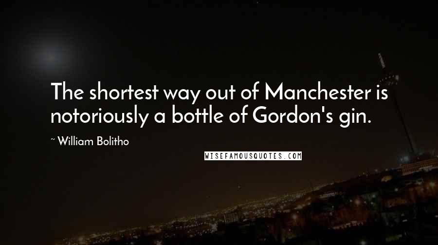 William Bolitho Quotes: The shortest way out of Manchester is notoriously a bottle of Gordon's gin.