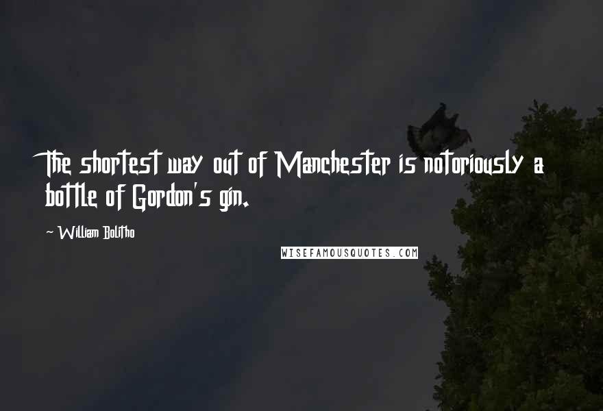 William Bolitho Quotes: The shortest way out of Manchester is notoriously a bottle of Gordon's gin.