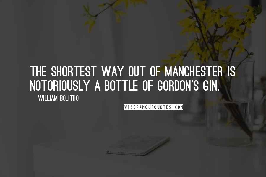 William Bolitho Quotes: The shortest way out of Manchester is notoriously a bottle of Gordon's gin.