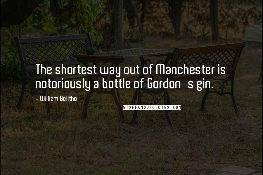 William Bolitho Quotes: The shortest way out of Manchester is notoriously a bottle of Gordon's gin.