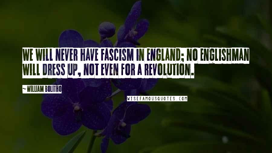 William Bolitho Quotes: We will never have Fascism in England; no Englishman will dress up, not even for a revolution.