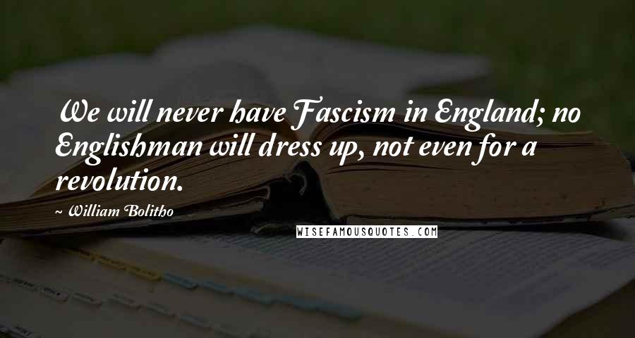 William Bolitho Quotes: We will never have Fascism in England; no Englishman will dress up, not even for a revolution.