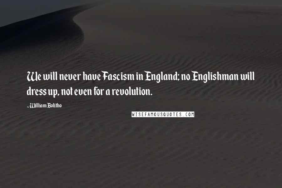 William Bolitho Quotes: We will never have Fascism in England; no Englishman will dress up, not even for a revolution.