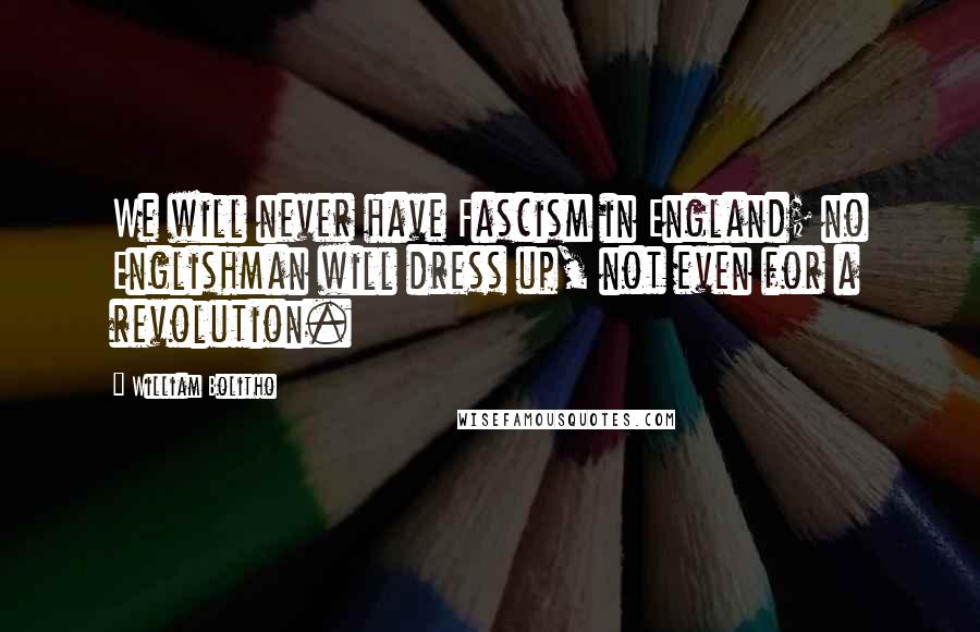 William Bolitho Quotes: We will never have Fascism in England; no Englishman will dress up, not even for a revolution.