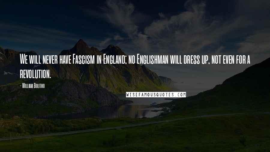 William Bolitho Quotes: We will never have Fascism in England; no Englishman will dress up, not even for a revolution.