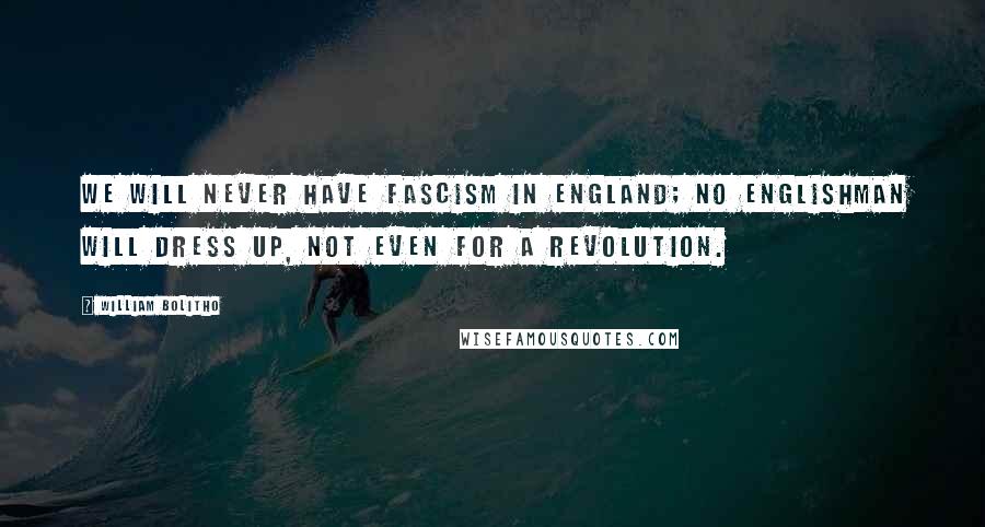 William Bolitho Quotes: We will never have Fascism in England; no Englishman will dress up, not even for a revolution.