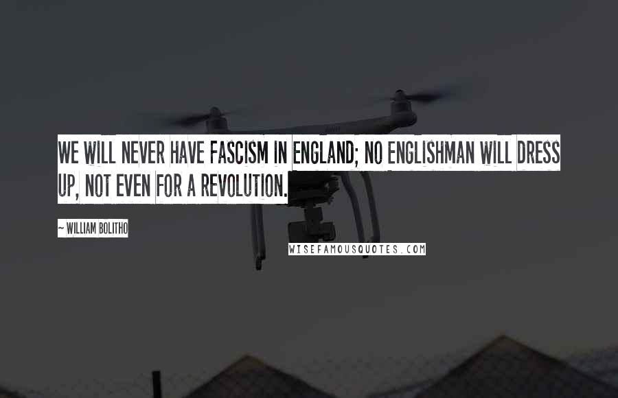 William Bolitho Quotes: We will never have Fascism in England; no Englishman will dress up, not even for a revolution.