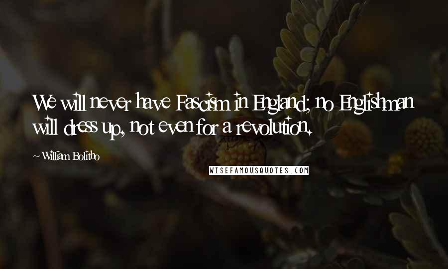 William Bolitho Quotes: We will never have Fascism in England; no Englishman will dress up, not even for a revolution.