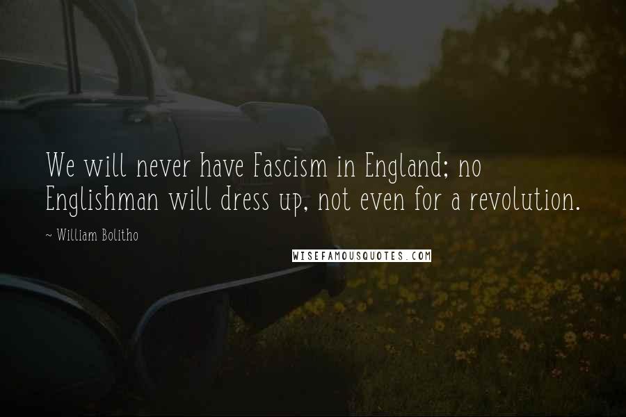 William Bolitho Quotes: We will never have Fascism in England; no Englishman will dress up, not even for a revolution.