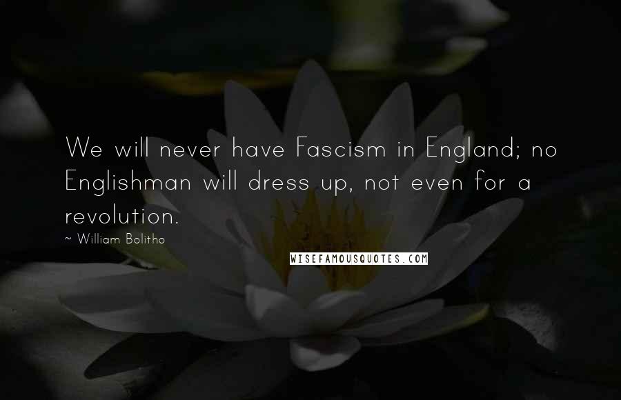 William Bolitho Quotes: We will never have Fascism in England; no Englishman will dress up, not even for a revolution.