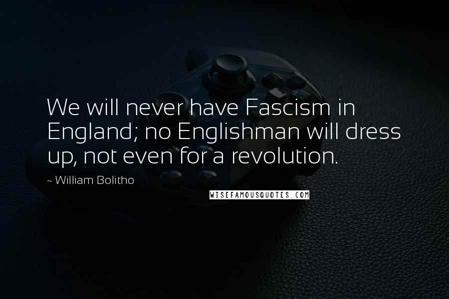 William Bolitho Quotes: We will never have Fascism in England; no Englishman will dress up, not even for a revolution.
