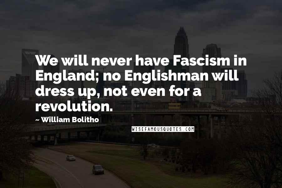 William Bolitho Quotes: We will never have Fascism in England; no Englishman will dress up, not even for a revolution.