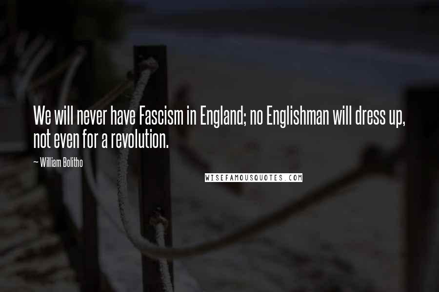 William Bolitho Quotes: We will never have Fascism in England; no Englishman will dress up, not even for a revolution.