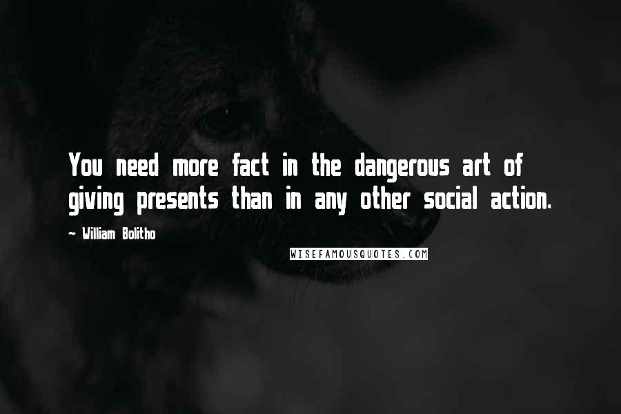 William Bolitho Quotes: You need more fact in the dangerous art of giving presents than in any other social action.