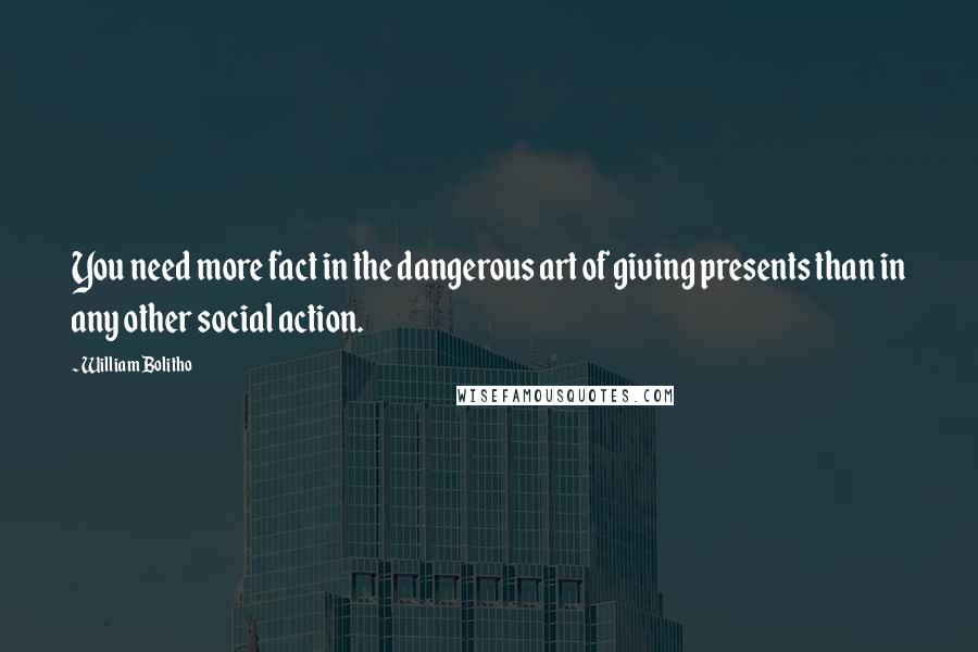 William Bolitho Quotes: You need more fact in the dangerous art of giving presents than in any other social action.