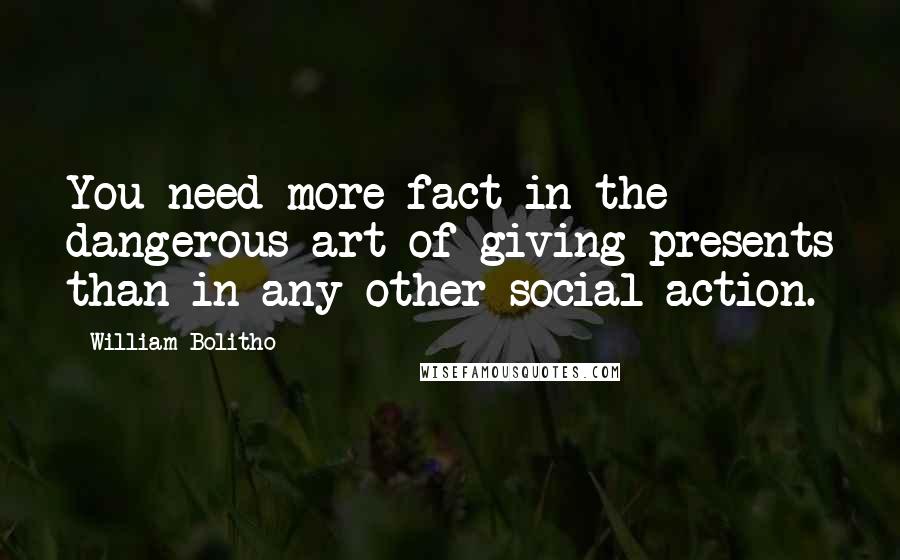 William Bolitho Quotes: You need more fact in the dangerous art of giving presents than in any other social action.