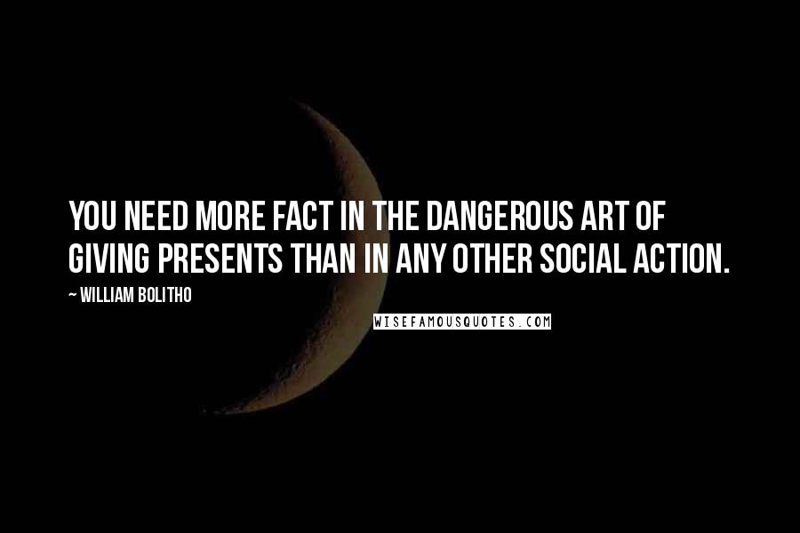 William Bolitho Quotes: You need more fact in the dangerous art of giving presents than in any other social action.