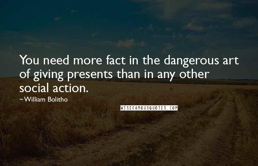 William Bolitho Quotes: You need more fact in the dangerous art of giving presents than in any other social action.