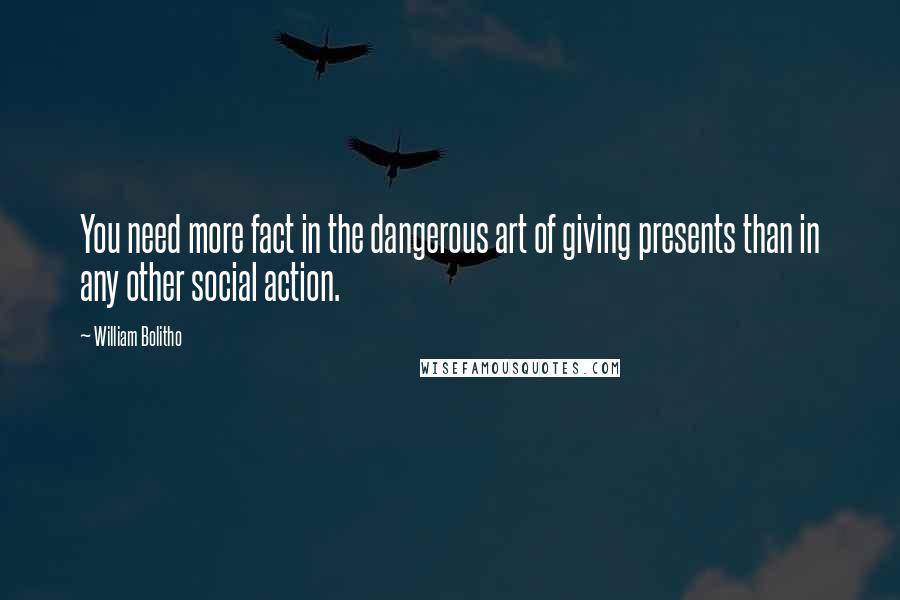 William Bolitho Quotes: You need more fact in the dangerous art of giving presents than in any other social action.