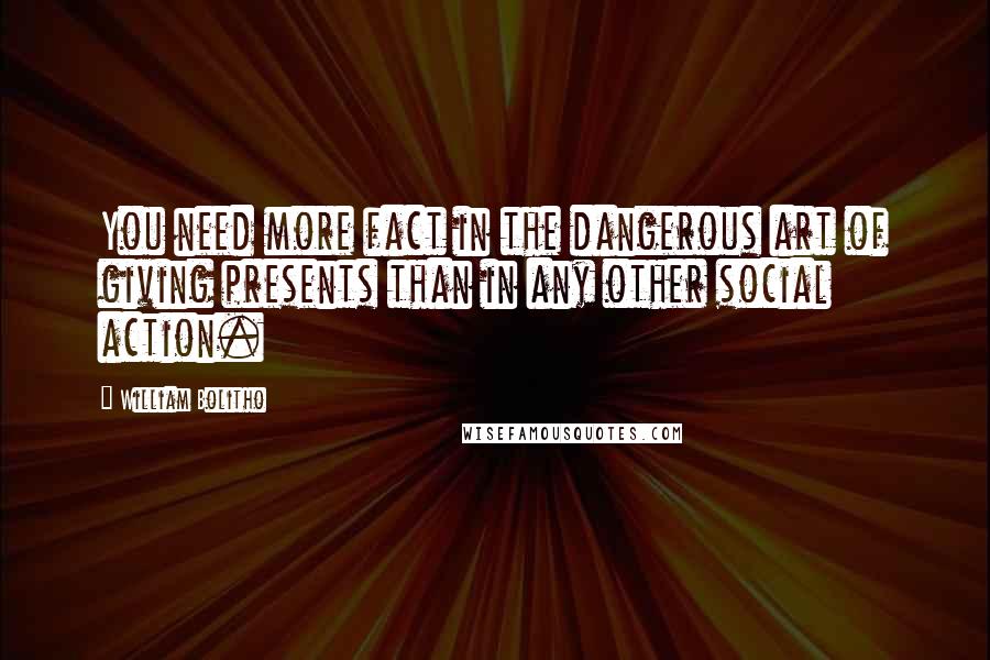 William Bolitho Quotes: You need more fact in the dangerous art of giving presents than in any other social action.