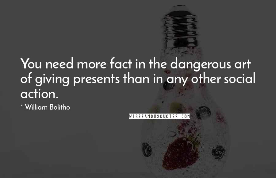 William Bolitho Quotes: You need more fact in the dangerous art of giving presents than in any other social action.